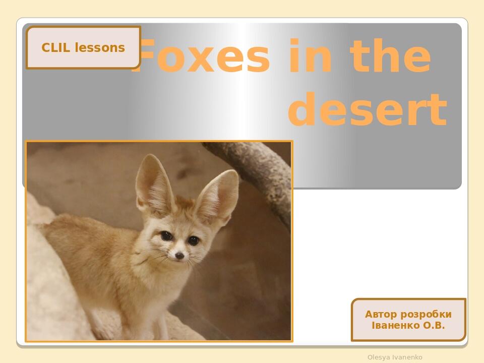 Foxes in the desert Olesya Ivanenko CLIL lessons Автор розробки Іваненко О.В.