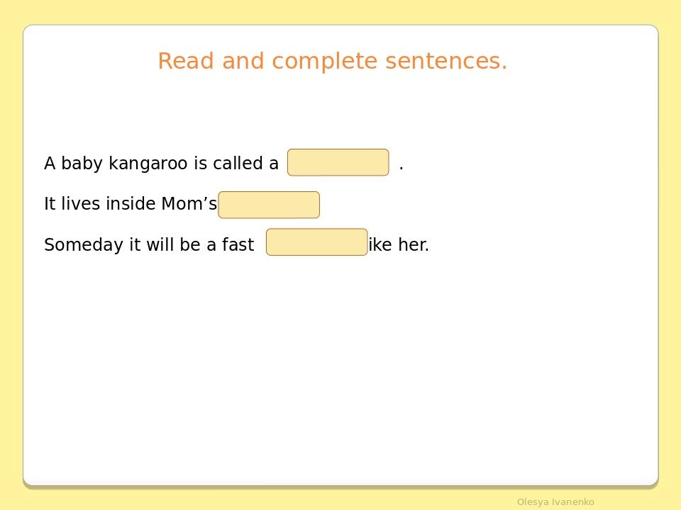 Read and complete sentences. A baby kangaroo is called a . It lives inside Mom’s . Someday it will be a fast like her. Olesya Ivanenko