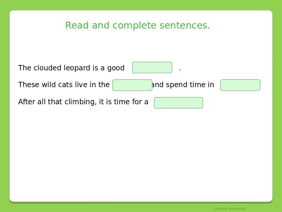 Read and complete sentences. The clouded leopard is a good . These wild cats live in the and spend time in . After all that climbing, it is time fo...
