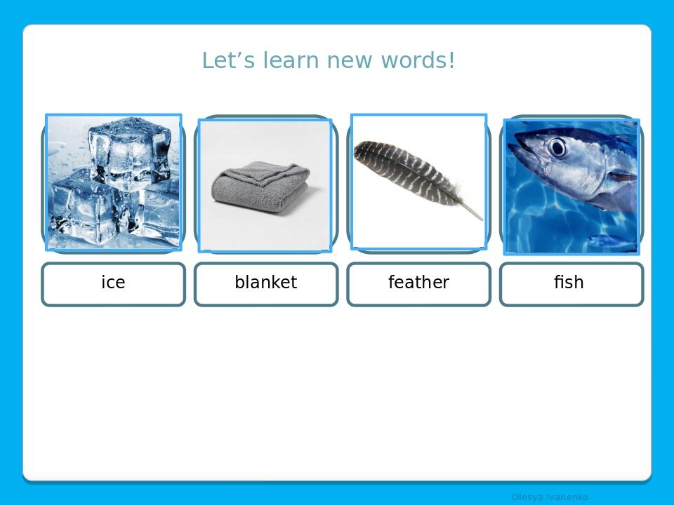 Let’s learn new words! ice blanket feather fish Olesya Ivanenko