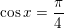 \small \cos x=\frac{\pi }{4}