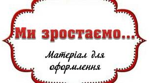 Вчителю НУШ. Матеріал для оформлення «Ми зростаємо…»
