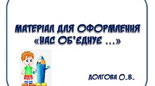 Вчителю НУШ. Матеріал для оформлення «Нас об'єднує …»