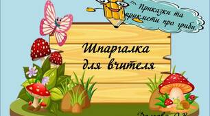 Вчителю НУШ. Шпаргалка для вчителя «Приказки та  прикмети про гриби»