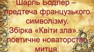 Ш.Бодлер - предтеча французького символізму. Збірка "Квіти зла" - поетичне новаторство митця.