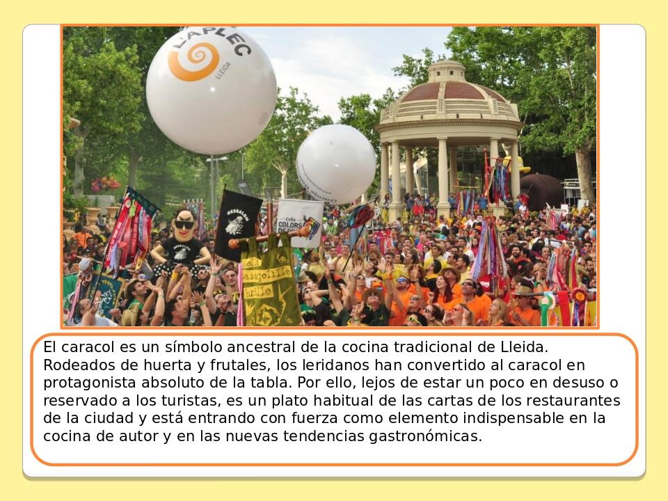 El caracol es un símbolo ancestral de la cocina tradicional de Lleida. Rodeados de huerta y frutales, los leridanos han convertido al caracol en pr...