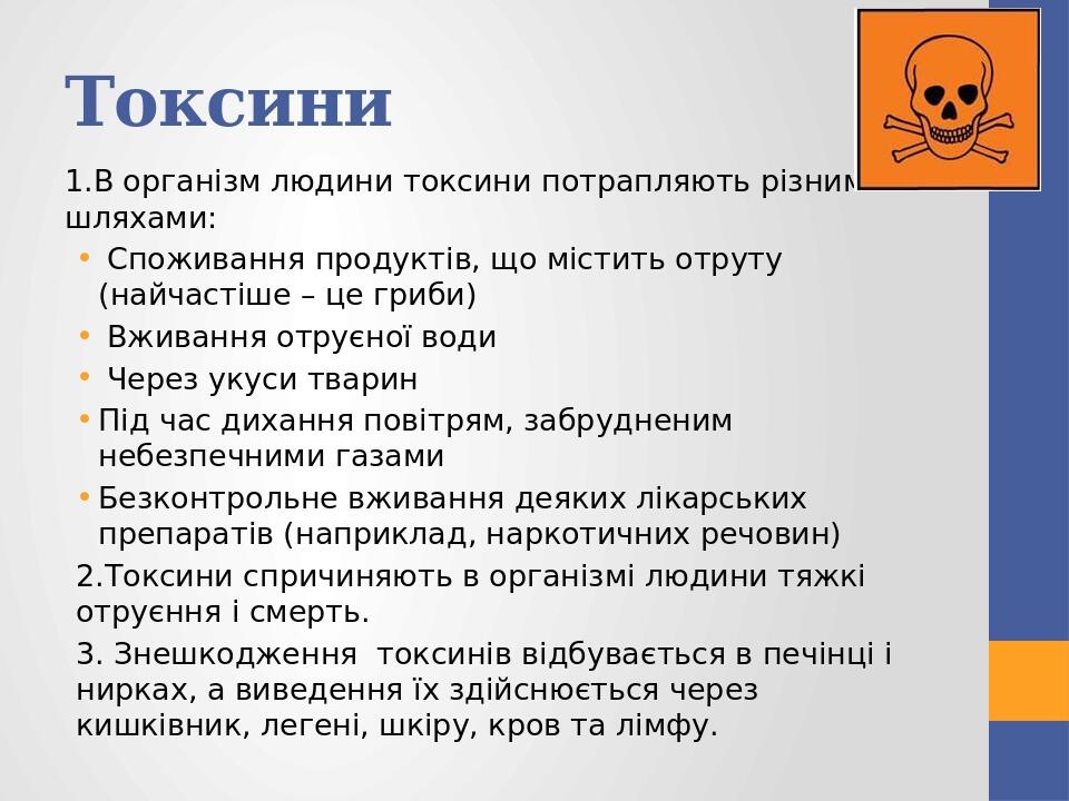 Токсини 1.В організм людини токсини потрапляють різними шляхами: Споживання продуктів, що містить отруту (найчастіше – це гриби) Вживання отруєної ...