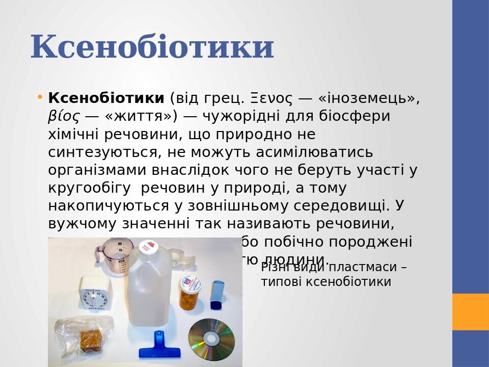 Ксенобіотики Ксенобіотики (від грец. Ξενος — «іноземець», βίος — «життя») — чужорідні для біосфери хімічні речовини, що природно не синтезуються, н...