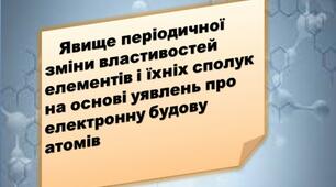 Презентація з хімії "Явище періодичної зміни властивостей елементів і їхніх сполук на основі уявлень про електронну будову атома"