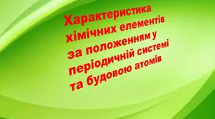 Презентація з хімії "Характеристика хімічних елементів за положенням у періодичній системі та будовою атомів"