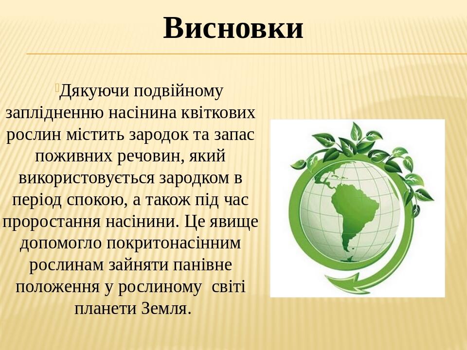 Висновки Дякуючи подвійному заплідненню насінина квіткових рослин містить зародок та запас поживних речовин, який використовується зародком в періо...