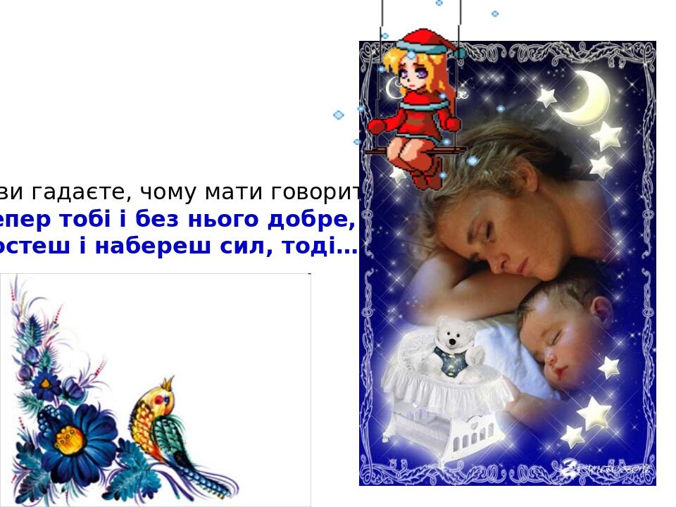 Як ви гадаєте, чому мати говорить: « Тепер тобі і без нього добре, а як виростеш і набереш сил, тоді…»