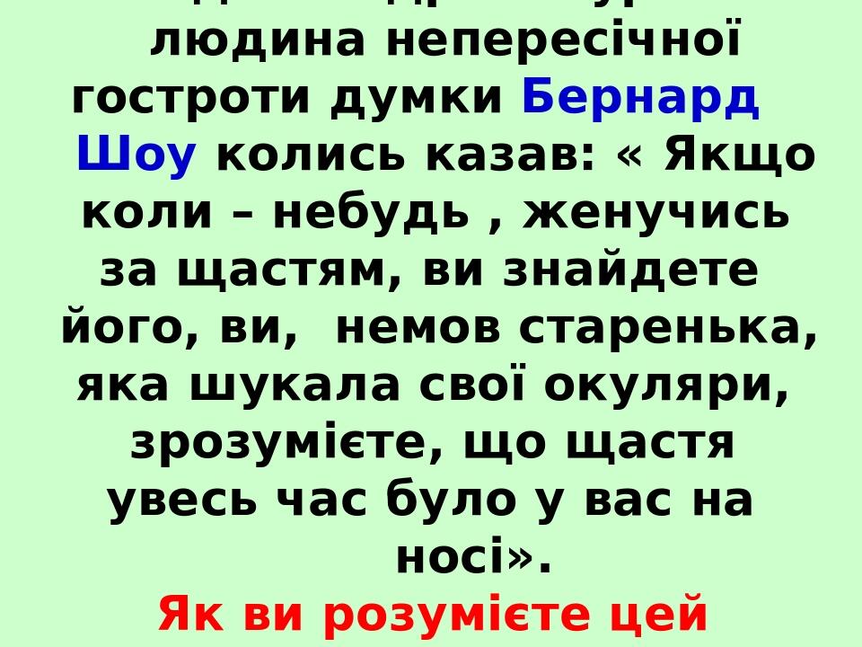 Відомий драматург і людина непересічної гостроти думки Бернард Шоу колись казав: « Якщо коли – небудь , женучись за щастям, ви знайдете його, ви, н...