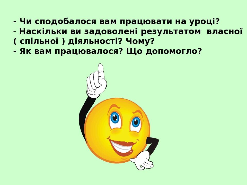 - Чи сподобалося вам працювати на уроці? Наскільки ви задоволені результатом власної ( спільної ) діяльності? Чому? - Як вам працювалося? Що допомо...