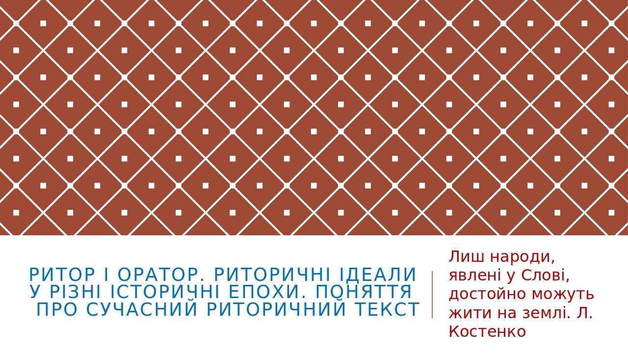 Ритор і оратор. Риторичні ідеали у різні історичні епохи. ПОНЯТТЯ ПРО СУЧАСНИЙ РИТОРИЧНИЙ ТЕКСТ Лиш народи, явлені у Слові, достойно можуть жити на...