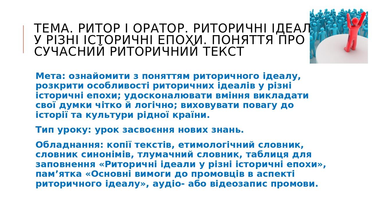 Тема. Ритор і оратор. Риторичні ідеали у різні історичні епохи. ПОНЯТТЯ ПРО СУЧАСНИЙ РИТОРИЧНИЙ ТЕКСТ Мета: ознайомити з поняттям риторичного ідеал...