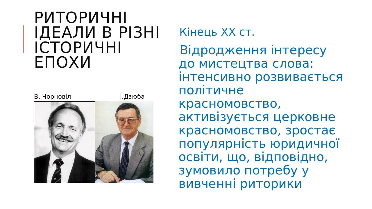 РИТОРИЧНІ ІДЕАЛИ В РІЗНІ ІСТОРИЧНІ ЕПОХИ Кінець XX ст. Відродження інтересу до мистецтва слова: інтенсивно розвивається політичне красномовство, ак...