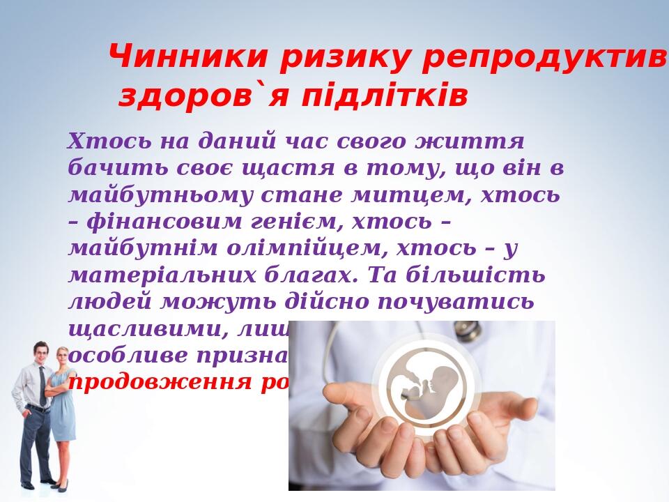 Чинники ризику репродуктивного здоров`я підлітків Хтось на даний час свого життя бачить своє щастя в тому, що він в майбутньому стане митцем, хтось...
