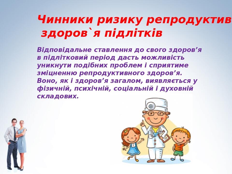 Чинники ризику репродуктивного здоров`я підлітків Відповідальне ставлення до свого здоров’я в підлітковий період дасть можливість уникнути подібних...