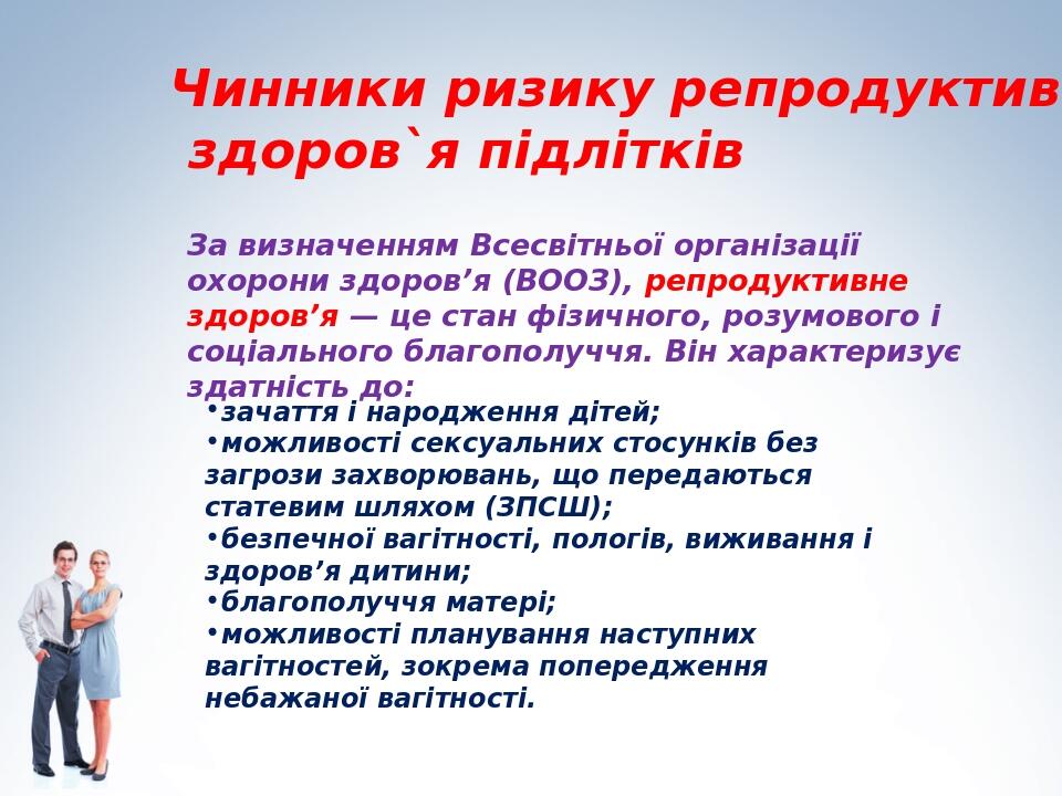 Чинники ризику репродуктивного здоров`я підлітків За визначенням Всесвітньої організації охорони здоров’я (ВООЗ), репродуктивне здоров’я — це стан ...