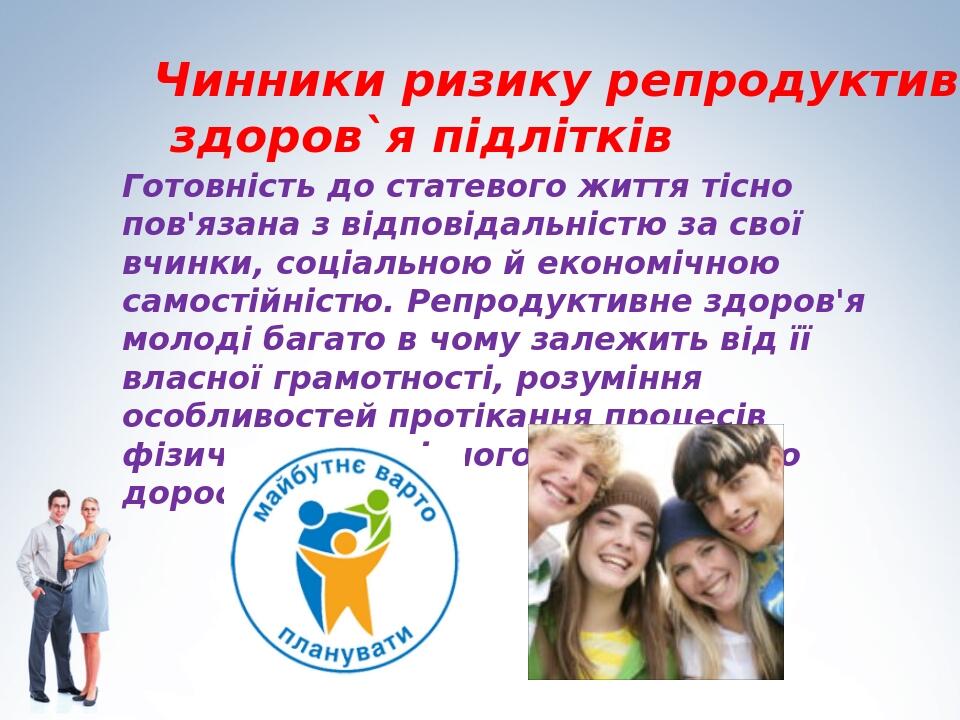 Готовність до статевого життя тісно пов'язана з відповідальністю за свої вчинки, соціальною й економічною самостійністю. Репродуктивне здоров'я мол...
