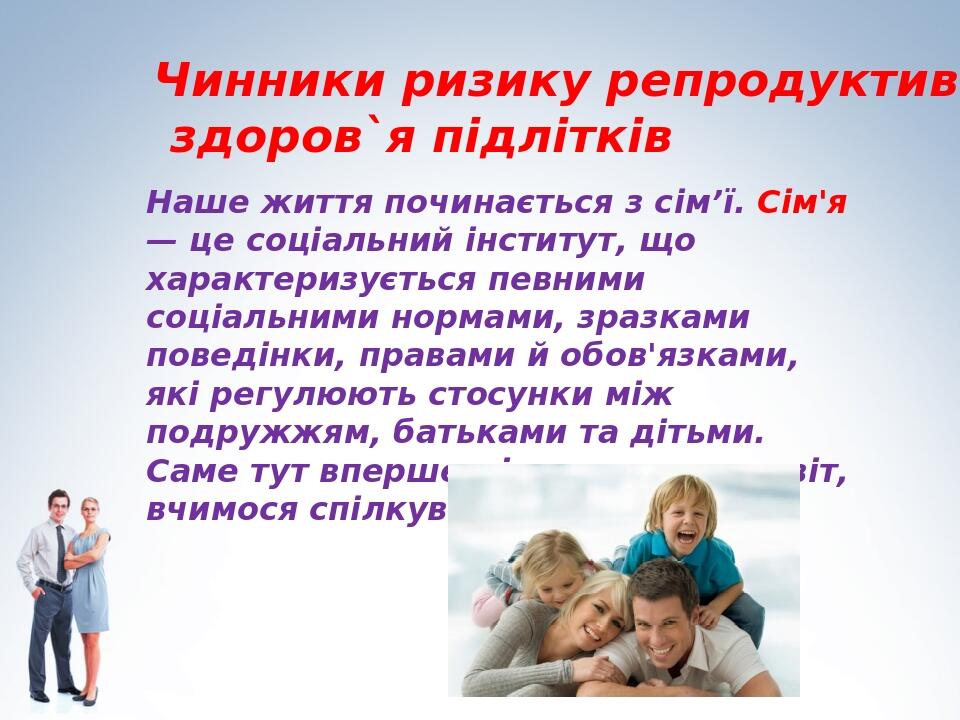 Наше життя починається з сім’ї. Сім'я — це соціальний інститут, що характеризується певними соціальними нормами, зразками поведінки, правами й обов...