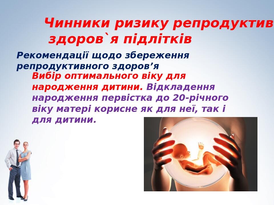 Рекомендації щодо збереження репродуктивного здоров’я Чинники ризику репродуктивного здоров`я підлітків Вибір оптимального віку для народження дити...