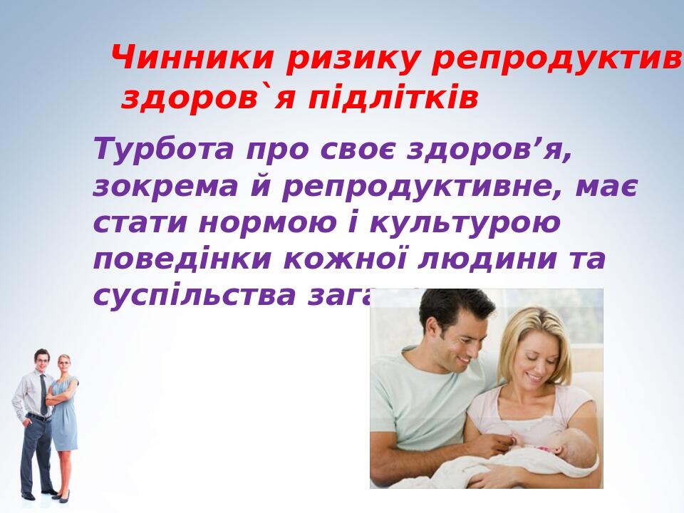 Турбота про своє здоров’я, зокрема й репродуктивне, має стати нормою і культурою поведінки кожної людини та суспільства загалом. Чинники ризику реп...