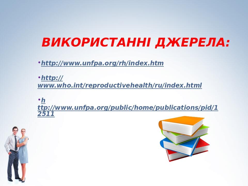 ВИКОРИСТАННІ ДЖЕРЕЛА: http://www.unfpa.org/rh/index.htm http://www.who.int/reproductivehealth/ru/index.html http://www.unfpa.org/public/home/public...