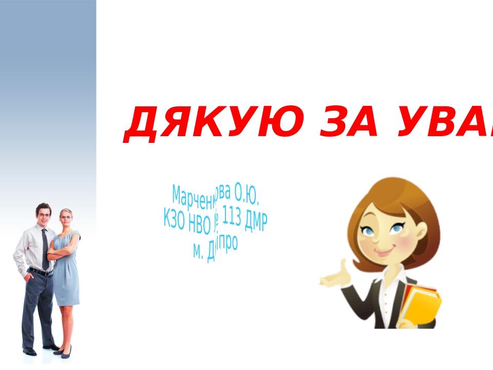 ДЯКУЮ ЗА УВАГУ! Марченкова О.Ю. КЗО НВО № 113 ДМР м. Дніпро