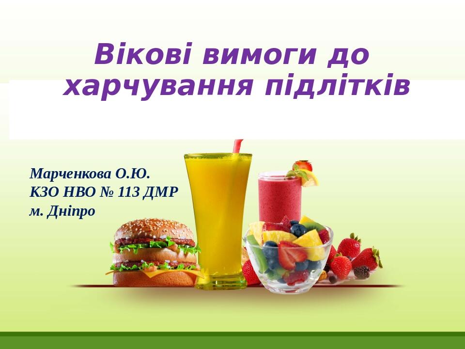 Вікові вимоги до харчування підлітків Марченкова О.Ю. КЗО НВО № 113 ДМР м. Дніпро