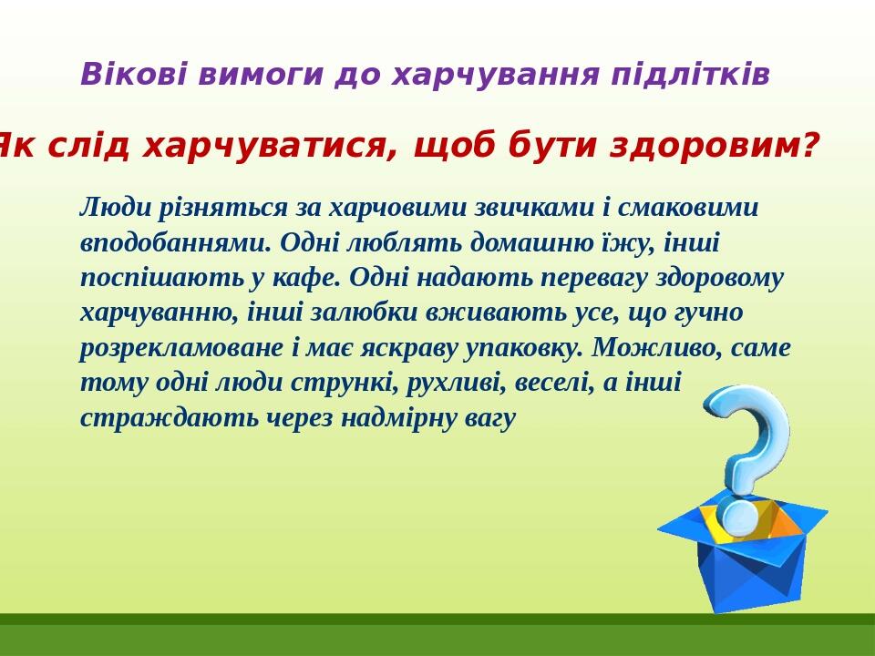 Вікові вимоги до харчування підлітків Люди різняться за харчовими звичками і смаковими вподобаннями. Одні люблять домашню їжу, інші поспішають у ка...