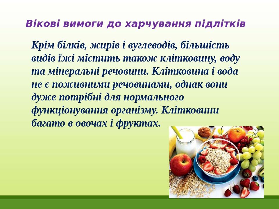 Вікові вимоги до харчування підлітків Крім білків, жирів і вуглеводів, більшість видів їжі містить також клітковину, воду та мінеральні речовини. К...