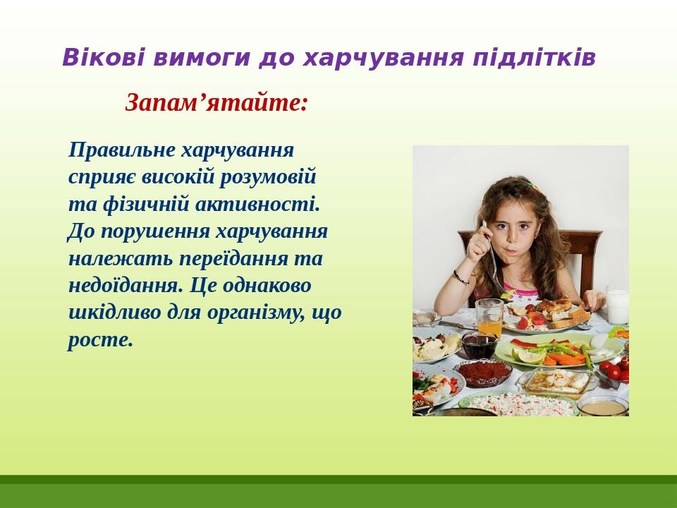 Вікові вимоги до харчування підлітків Запам’ятайте: Правильне харчування сприяє високій розумовій та фізичній активності. До порушення харчування н...