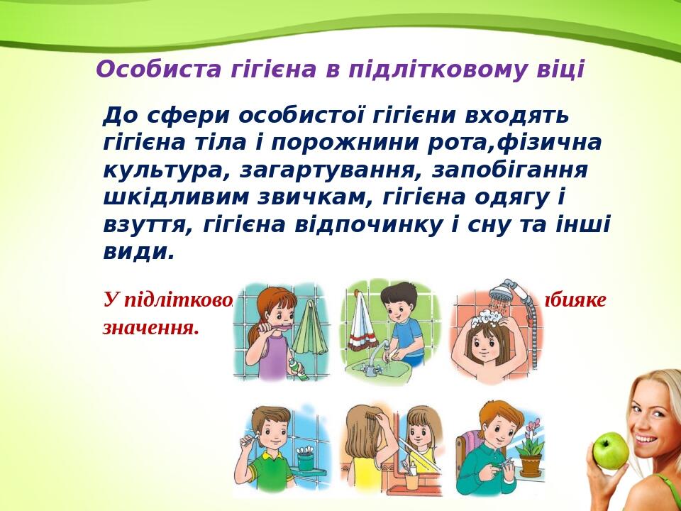 Особиста гігієна в підлітковому віці До сфери особистої гігієни входять гігієна тіла і порожнини рота,фізична культура, загартування, запобігання ш...