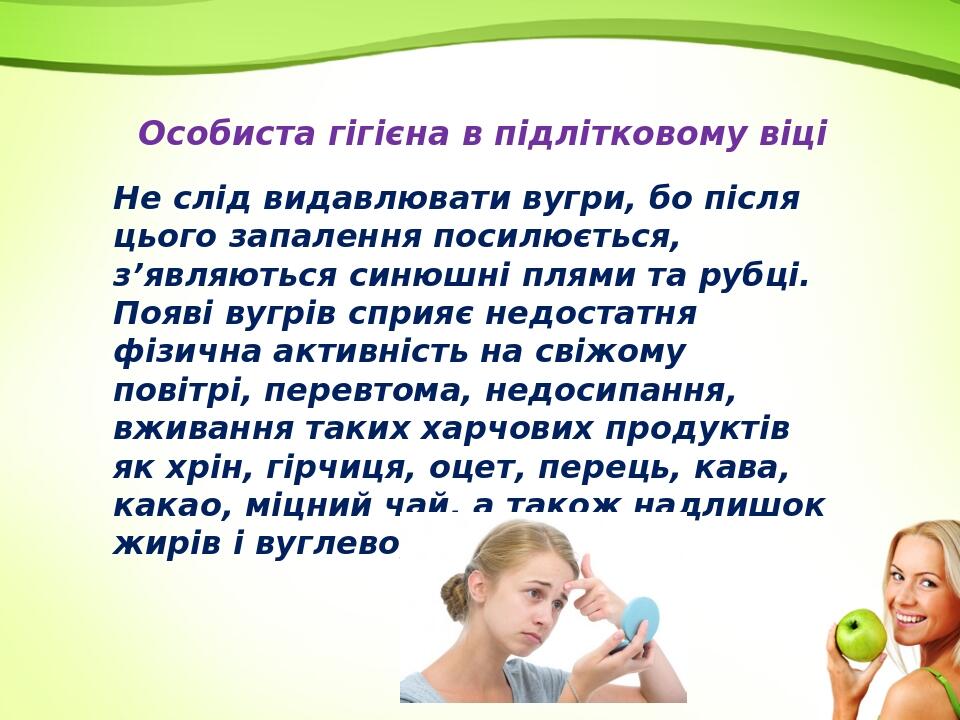 Особиста гігієна в підлітковому віці Не слід видавлювати вугри, бо після цього запалення посилюється, з’являються синюшні плями та рубці. Появі вуг...