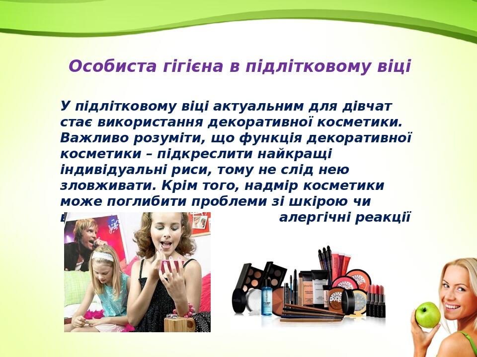 Особиста гігієна в підлітковому віці У підлітковому віці актуальним для дівчат стає використання декоративної косметики. Важливо розуміти, що функц...