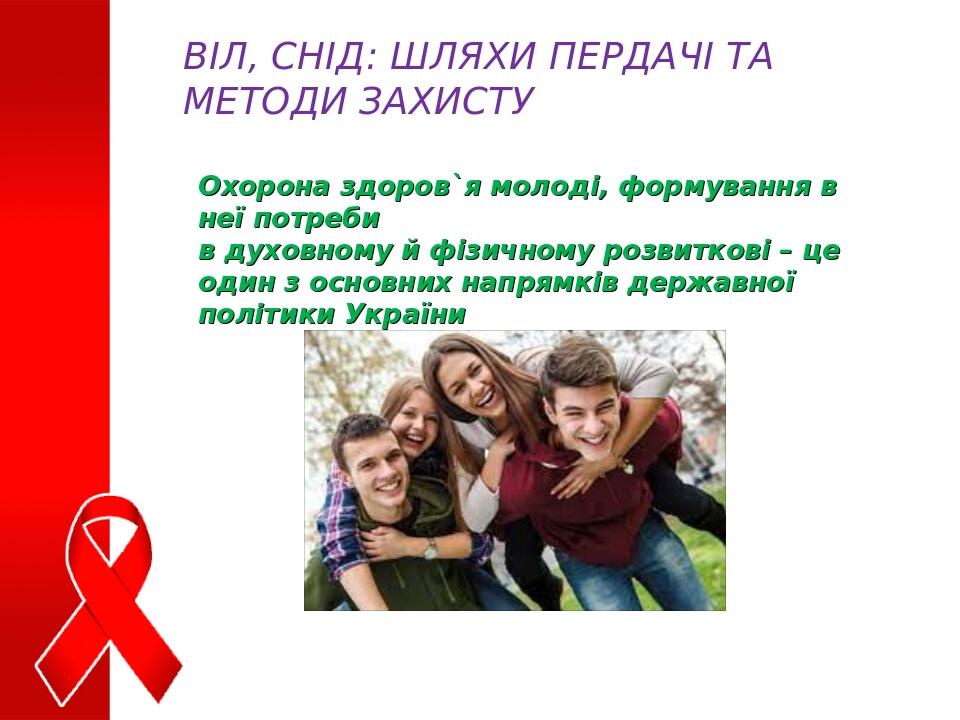 ВІЛ, СНІД: ШЛЯХИ ПЕРДАЧІ ТА МЕТОДИ ЗАХИСТУ Охорона здоров`я молоді, формування в неї потреби в духовному й фізичному розвиткові – це один з основни...