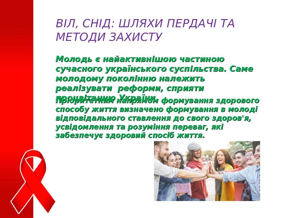 ВІЛ, СНІД: ШЛЯХИ ПЕРДАЧІ ТА МЕТОДИ ЗАХИСТУ Молодь є найактивнішою частиною сучасного українського суспільства. Саме молодому поколінню належить реа...