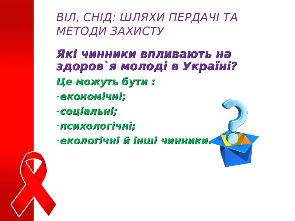 Які чинники впливають на здоров`я молоді в Україні? Це можуть бути : економічні; соціальні; психологічні; екологічні й інші чинники. ВІЛ, СНІД: ШЛЯ...