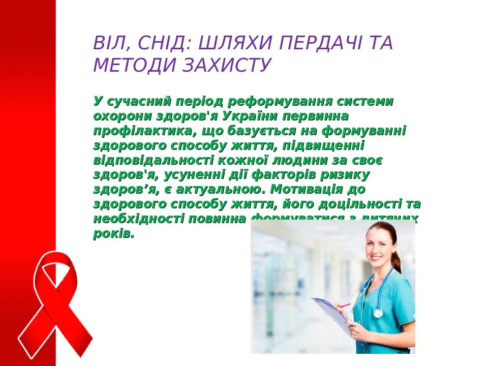 ВІЛ, СНІД: ШЛЯХИ ПЕРДАЧІ ТА МЕТОДИ ЗАХИСТУ У сучасний період реформування системи охорони здоров'я України первинна профілактика, що базується на ф...
