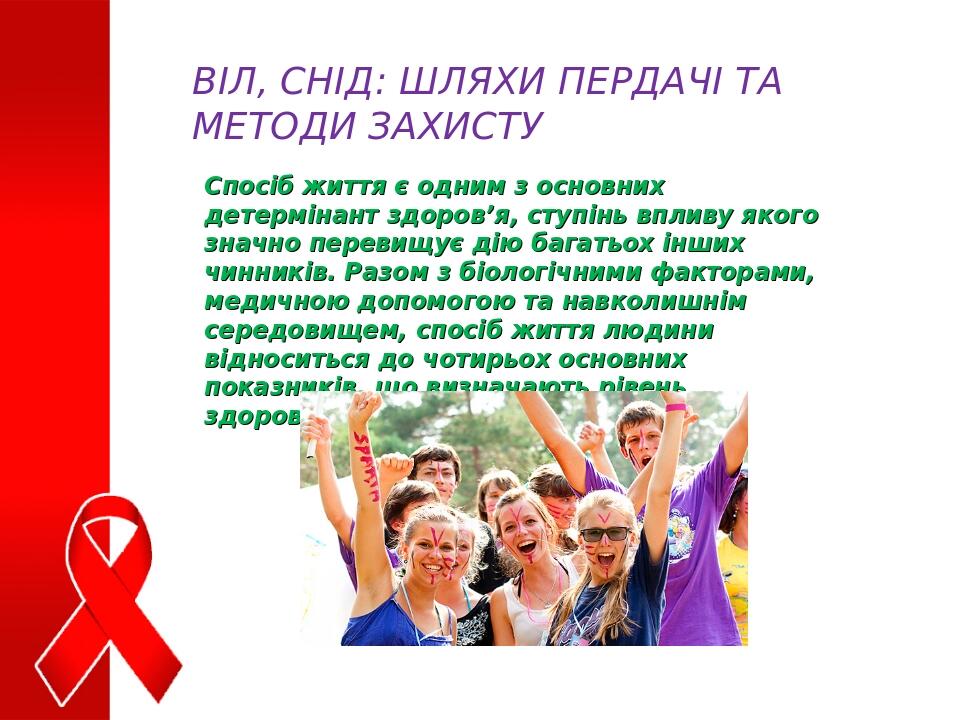 ВІЛ, СНІД: ШЛЯХИ ПЕРДАЧІ ТА МЕТОДИ ЗАХИСТУ Спосіб життя є одним з основних детермінант здоров’я, ступінь впливу якого значно перевищує дію багатьох...