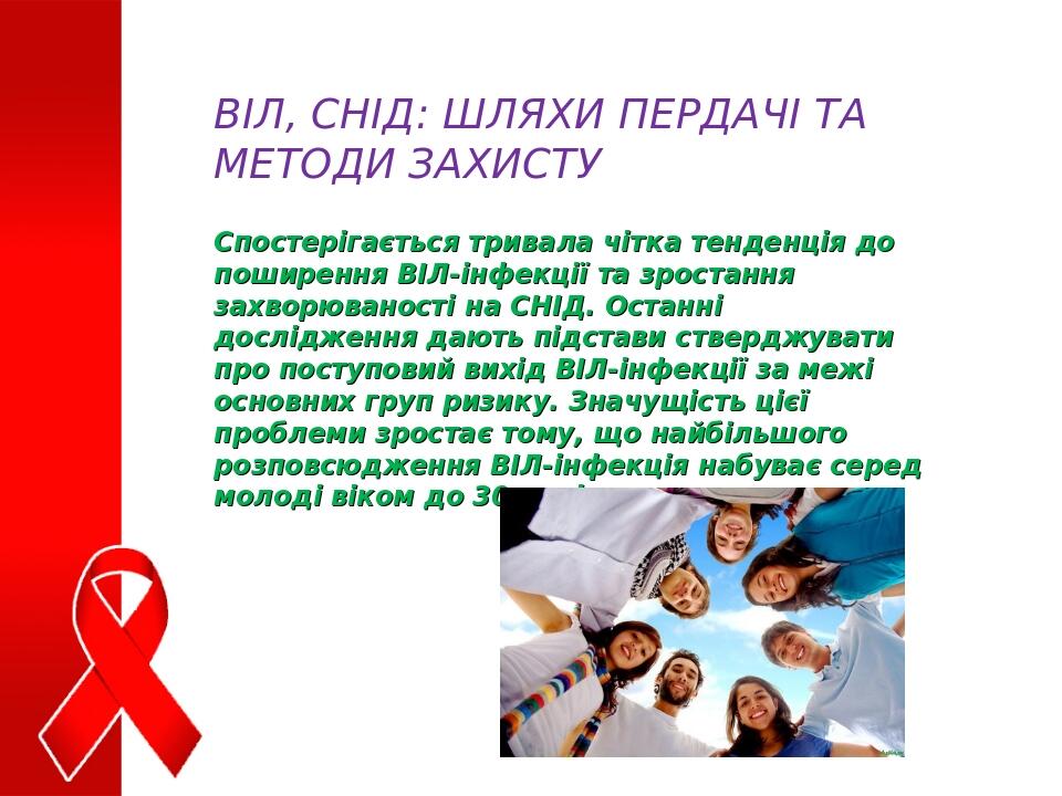 ВІЛ, СНІД: ШЛЯХИ ПЕРДАЧІ ТА МЕТОДИ ЗАХИСТУ Спостерігається тривала чітка тенденція до поширення ВІЛ-інфекції та зростання захворюваності на СНІД. О...
