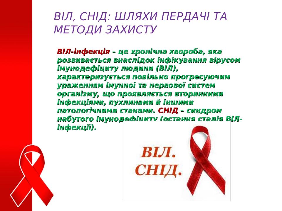 ВІЛ, СНІД: ШЛЯХИ ПЕРДАЧІ ТА МЕТОДИ ЗАХИСТУ ВІЛ-інфекція – це хронічна хвороба, яка розвивається внаслідок інфікування вірусом імунодефіциту людини ...