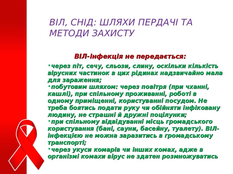 ВІЛ-інфекція не передається: ВІЛ, СНІД: ШЛЯХИ ПЕРДАЧІ ТА МЕТОДИ ЗАХИСТУ через піт, сечу, сльози, слину, оскільки кількість вірусних частинок в цих ...