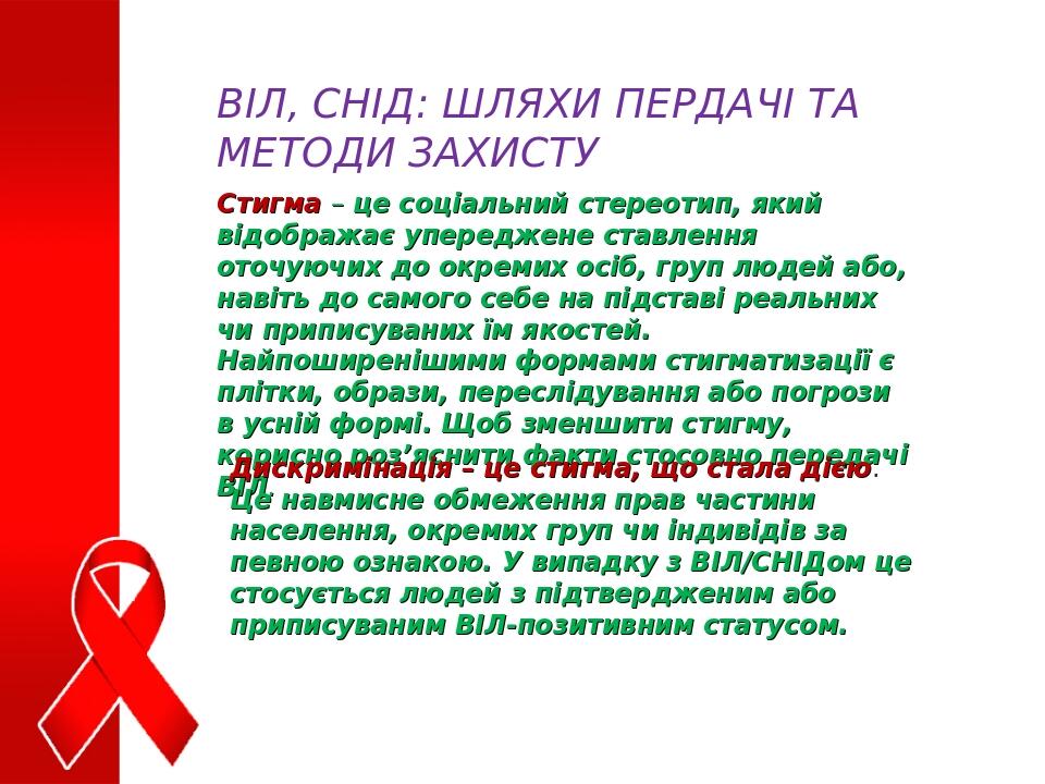 ВІЛ, СНІД: ШЛЯХИ ПЕРДАЧІ ТА МЕТОДИ ЗАХИСТУ Стигма – це соціальний стереотип, який відображає упереджене ставлення оточуючих до окремих осіб, груп л...