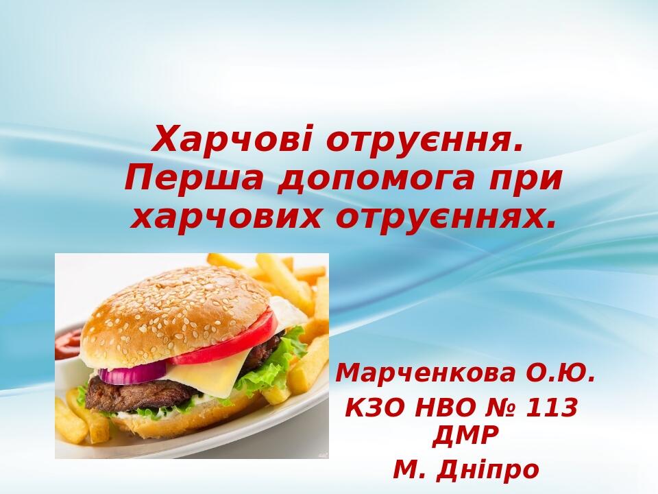 Харчові отруєння. Перша допомога при харчових отруєннях. Марченкова О.Ю. КЗО НВО № 113 ДМР М. Дніпро