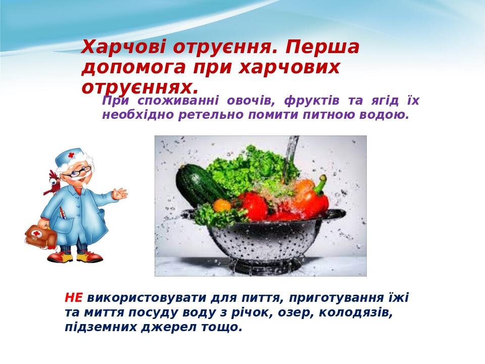 Харчові отруєння. Перша допомога при харчових отруєннях. При споживанні овочів, фруктів та ягід їх необхідно ретельно помити питною водою. НЕ викор...