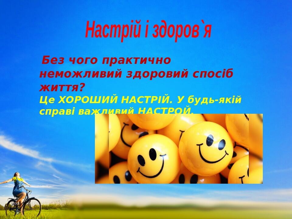 Настрій і здоров`я Без чого практично неможливий здоровий спосіб життя? Це ХОРОШИЙ НАСТРІЙ. У будь-якій справі важливий НАСТРОЙ.