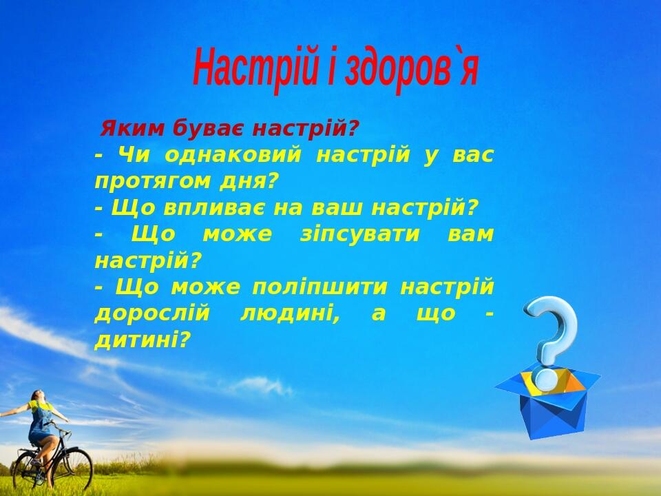 Настрій і здоров`я  Яким буває настрій? - Чи однаковий настрій у вас протягом дня? - Що впливає на ваш настрій? - Що може зіпсувати вам настрій? - ...